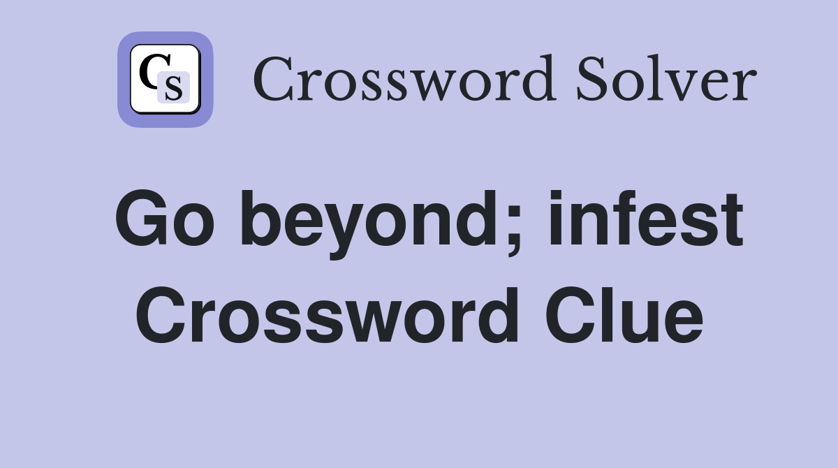 Go beyond; infest Crossword Clue