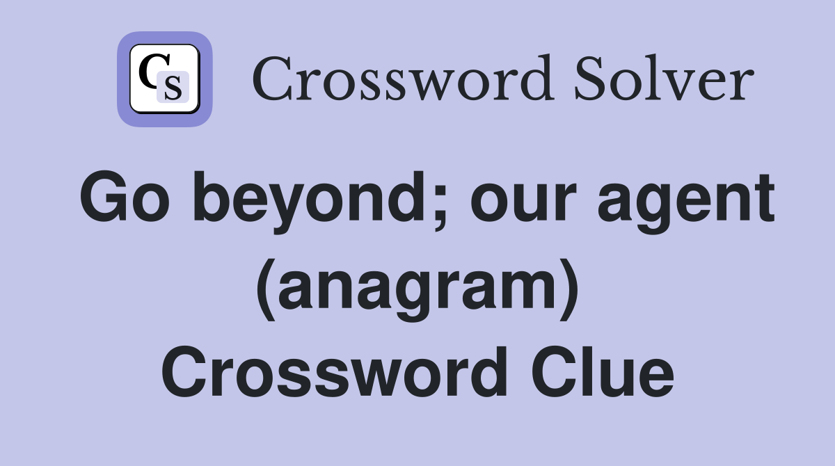 Go beyond; our agent (anagram) Crossword Clue