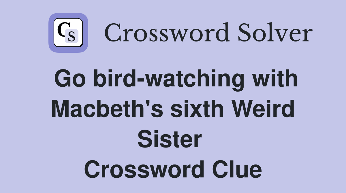 Go bird-watching with Macbeth's sixth Weird Sister  Crossword Clue