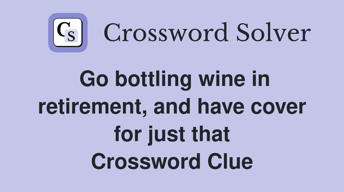Go bottling wine in retirement, and have cover for just that Crossword Clue