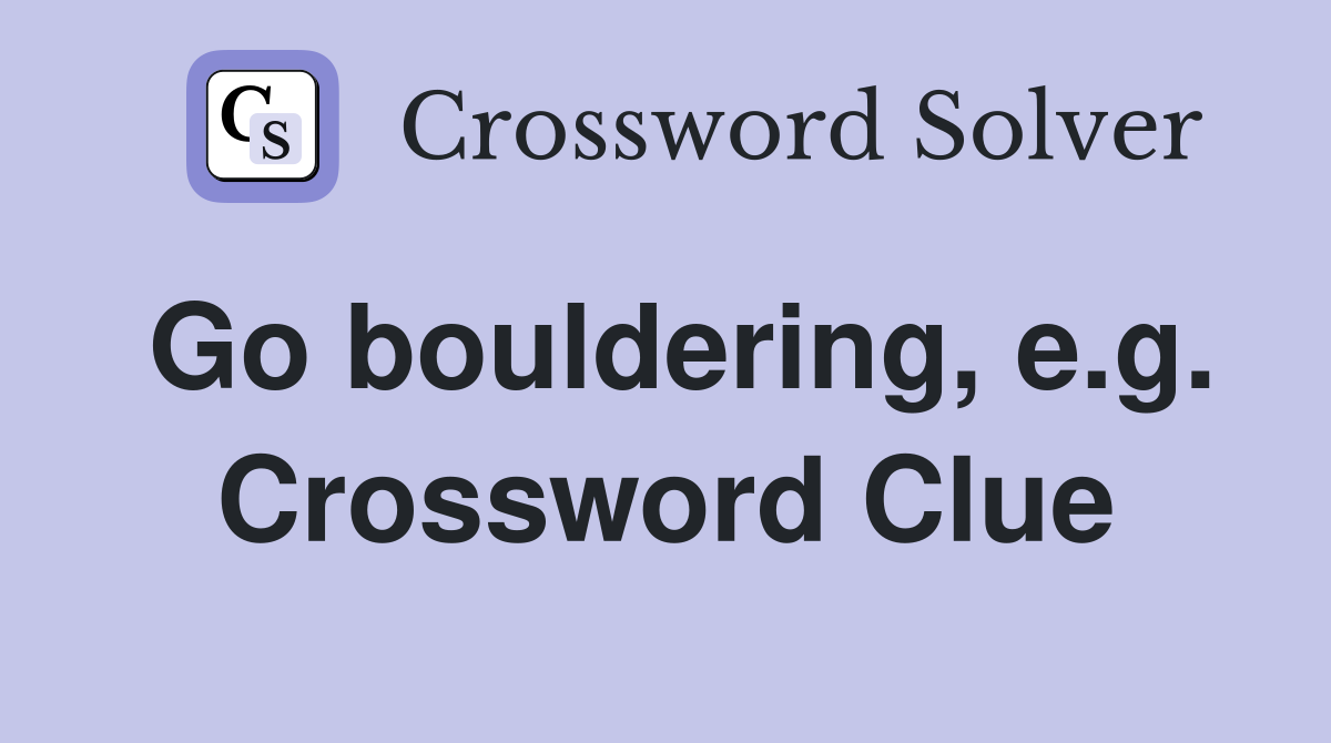 Go bouldering, e.g. Crossword Clue