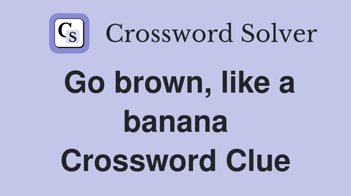 Go brown, like a banana Crossword Clue