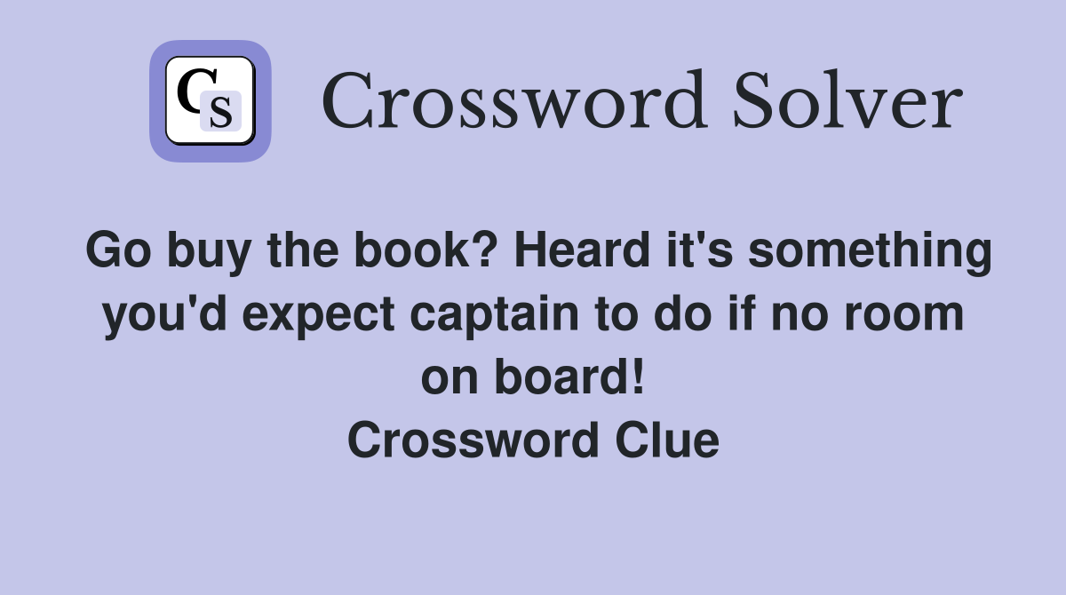 Go buy the book? Heard it's something you'd expect captain to do if no room on board! Crossword Clue