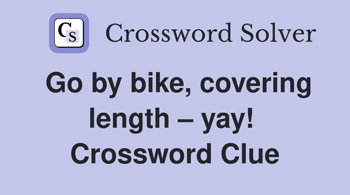 Go by bike, covering length – yay!  Crossword Clue