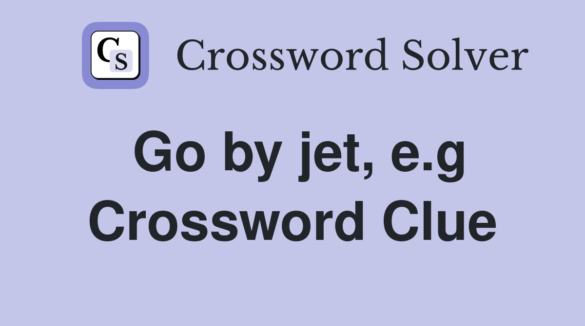 Go by jet, e.g Crossword Clue