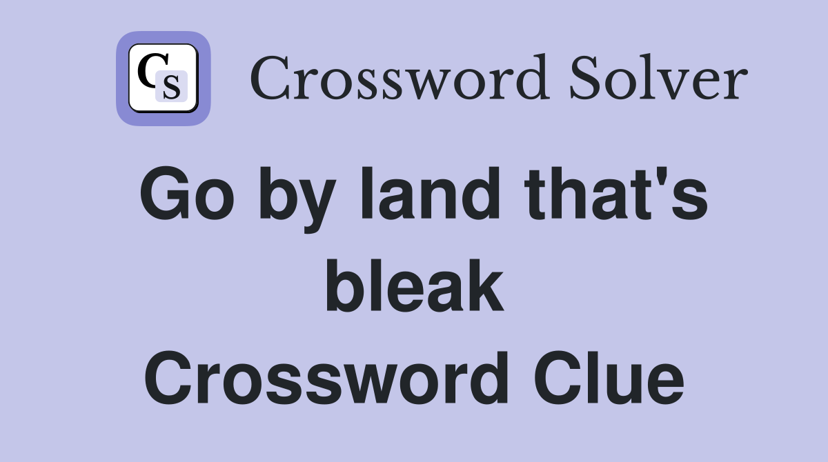 Go by land that's bleak Crossword Clue