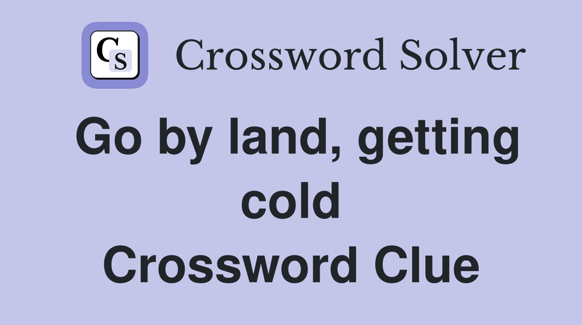 Go by land, getting cold Crossword Clue