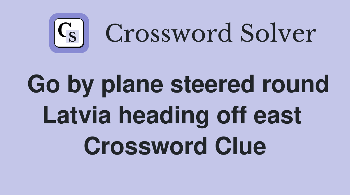 Go by plane steered round Latvia heading off east  Crossword Clue