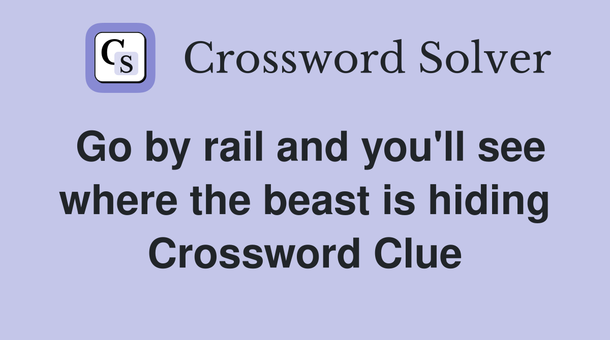 Go by rail and you'll see where the beast is hiding Crossword Clue