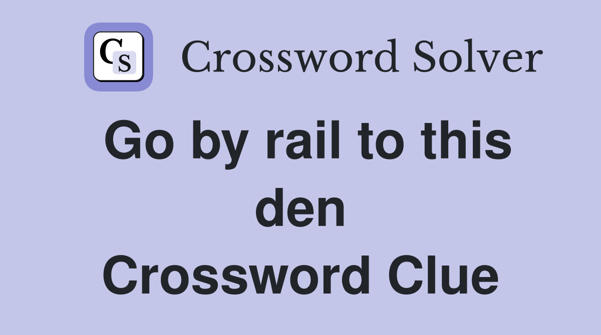 Go by rail to this den Crossword Clue