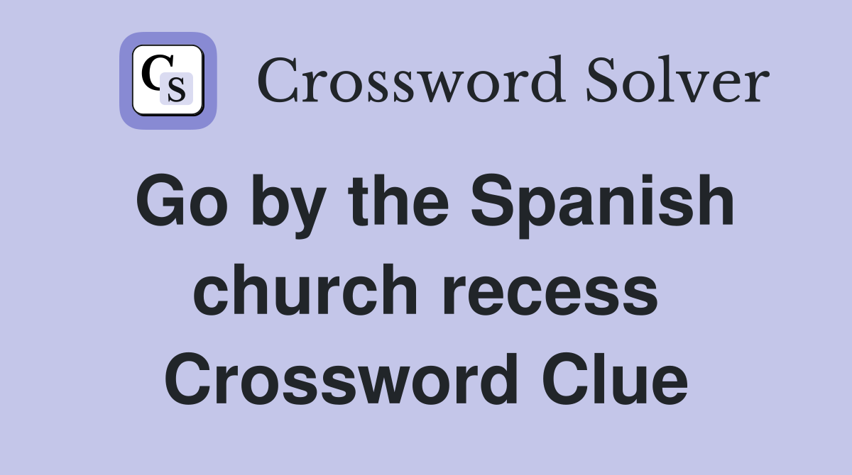 Go by the Spanish church recess Crossword Clue