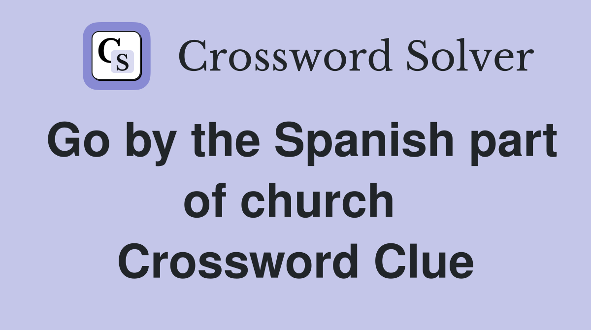 Go by the Spanish part of church  Crossword Clue