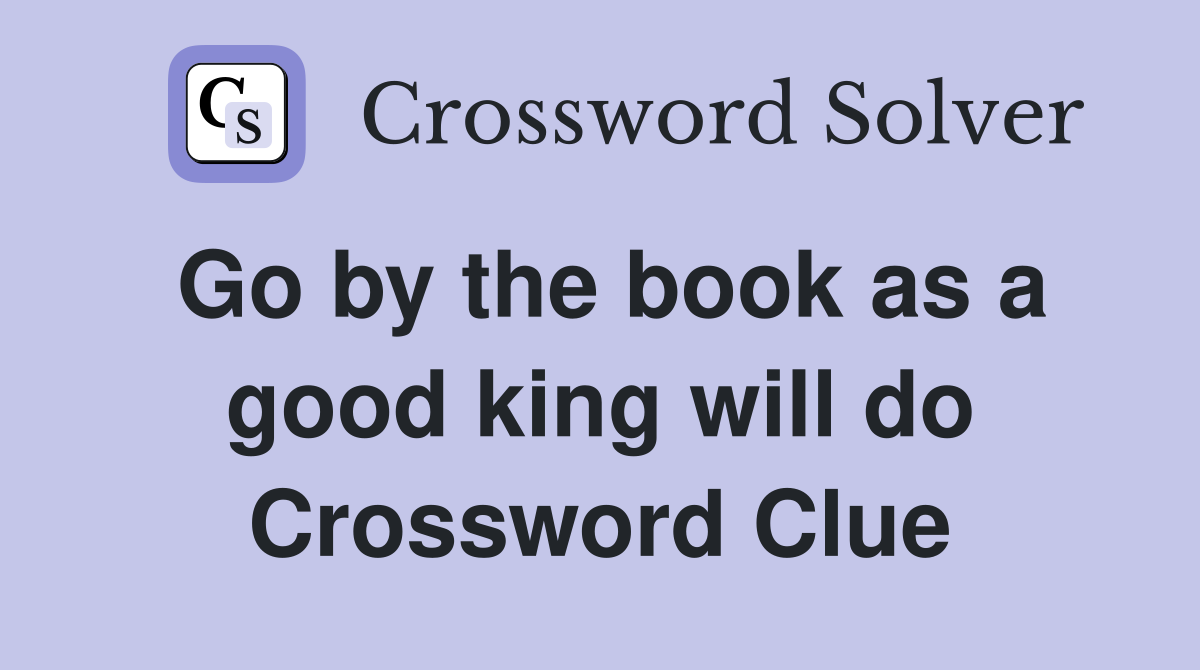 Go by the book as a good king will do Crossword Clue