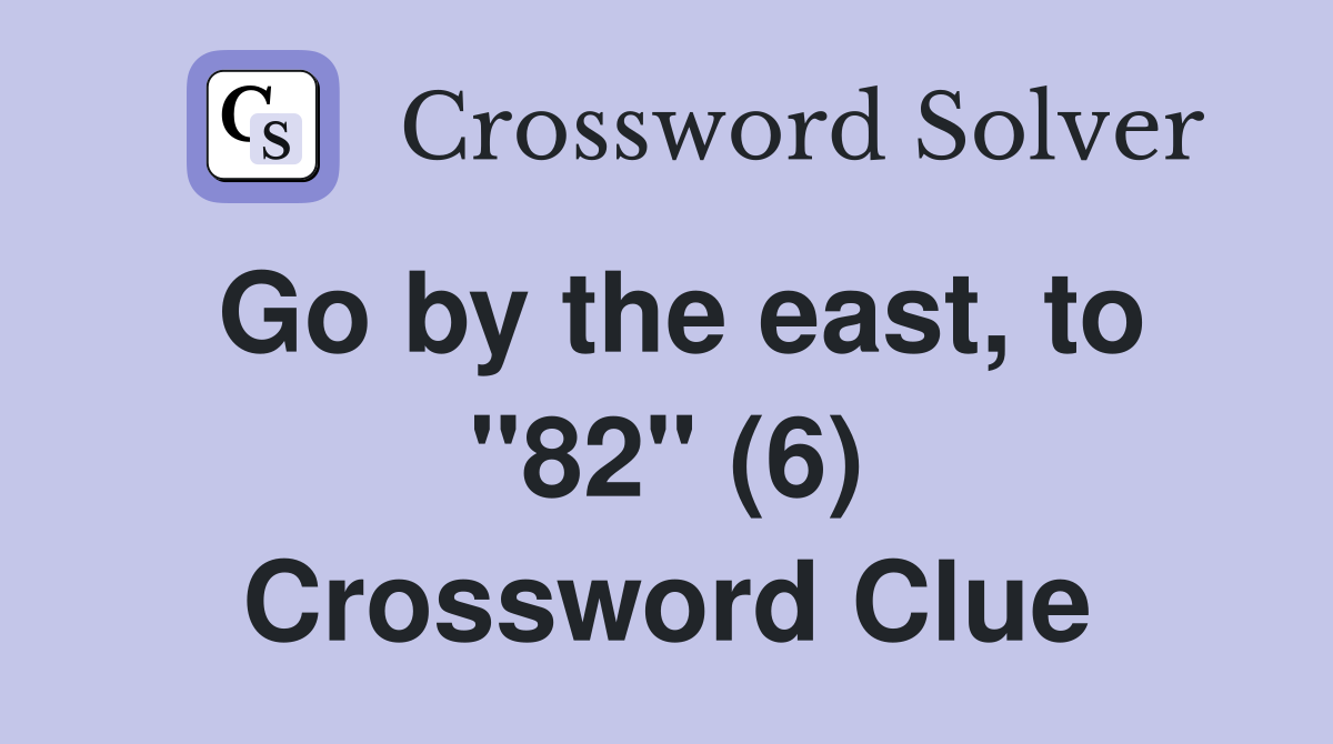 Go by the east, to "82" (6) Crossword Clue