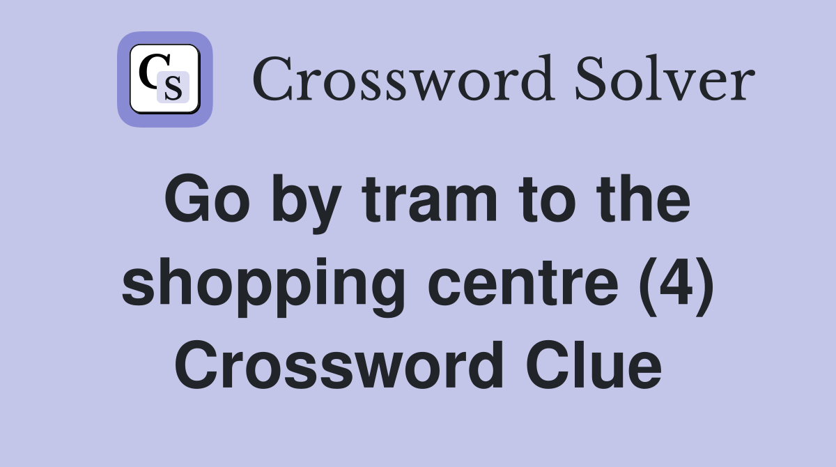 Go by tram to the shopping centre (4) Crossword Clue