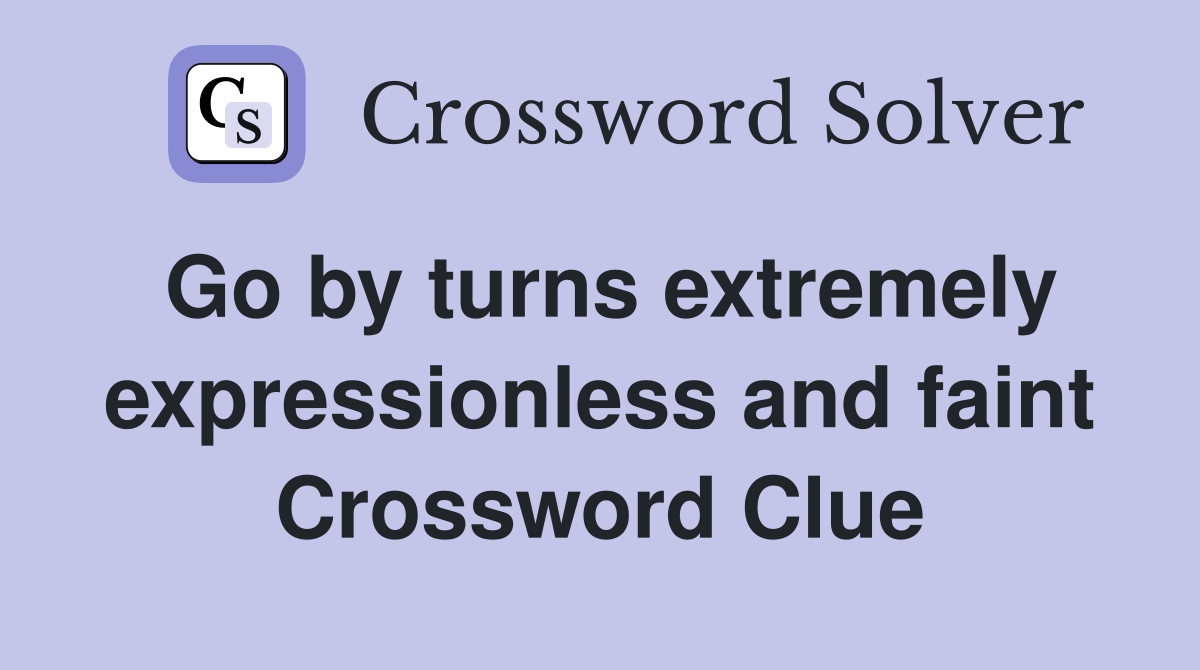 Go by turns extremely expressionless and faint Crossword Clue