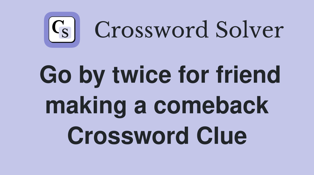Go by twice for friend making a comeback Crossword Clue