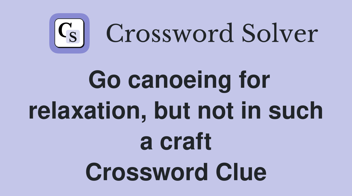 Go canoeing for relaxation, but not in such a craft Crossword Clue