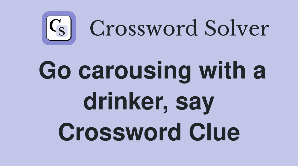 Go carousing with a drinker, say Crossword Clue