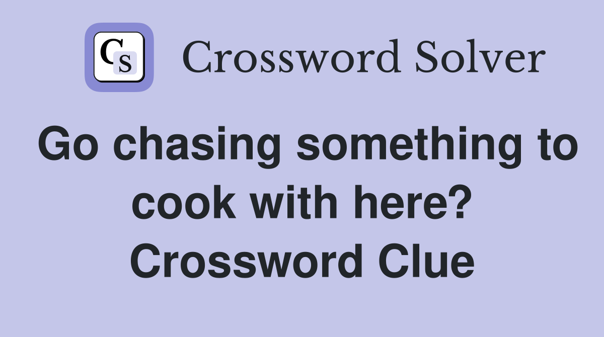 Go chasing something to cook with here? Crossword Clue