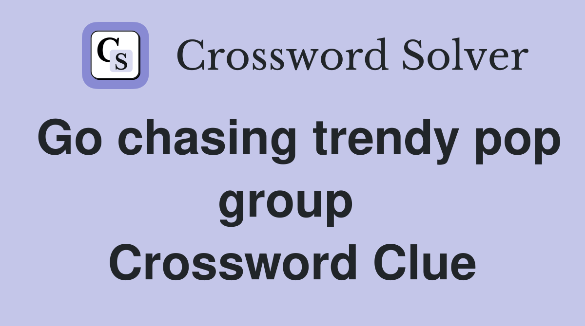 Go chasing trendy pop group  Crossword Clue