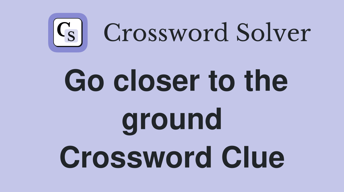 Go closer to the ground Crossword Clue