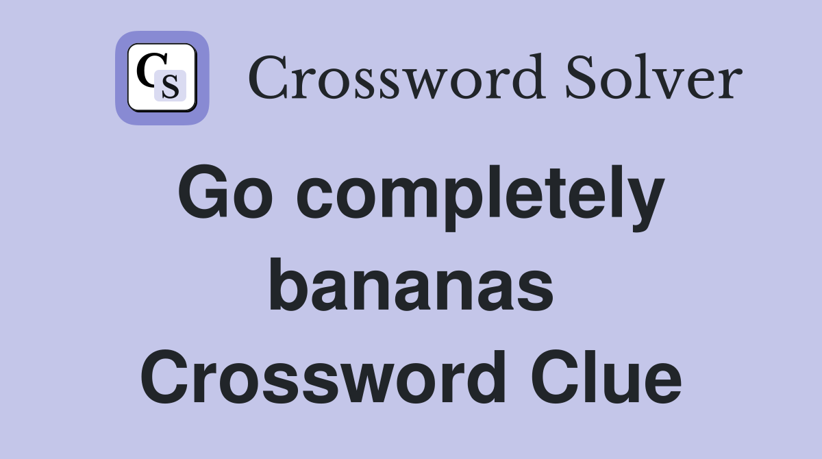Go completely bananas Crossword Clue