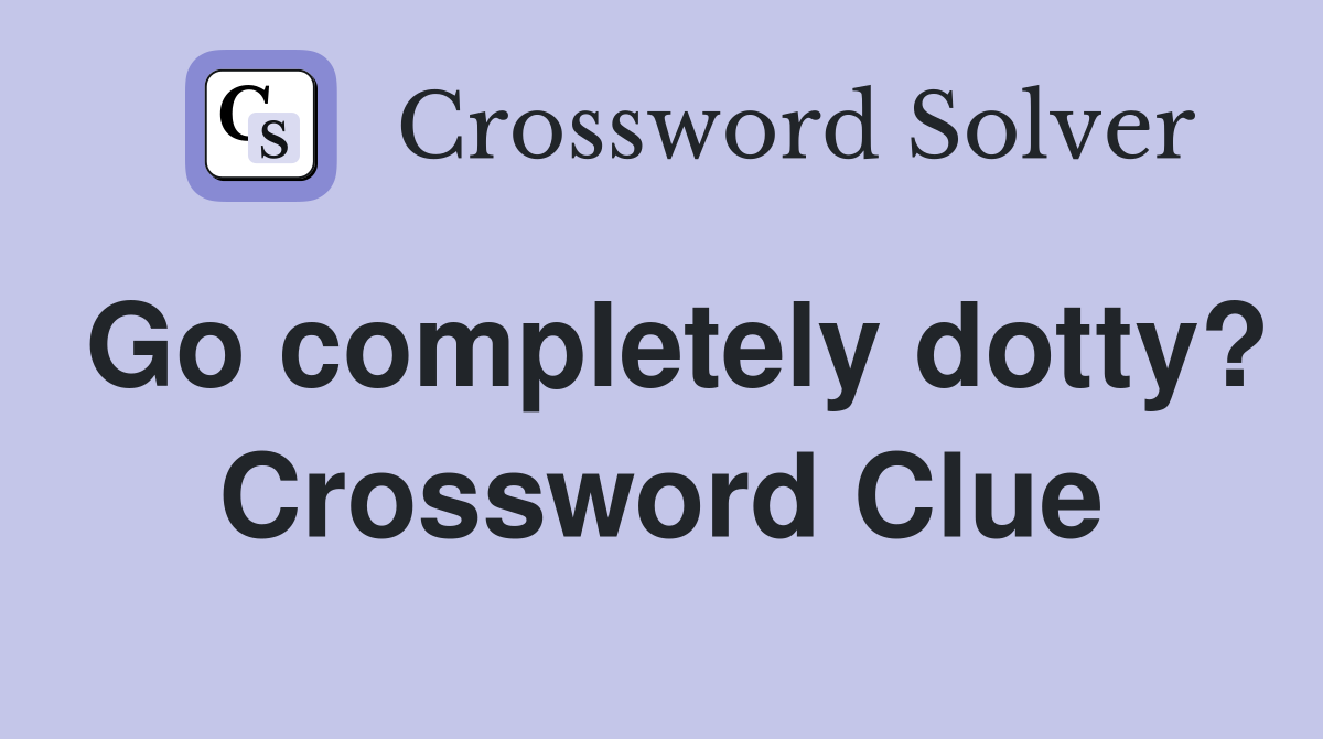 Go completely dotty? Crossword Clue