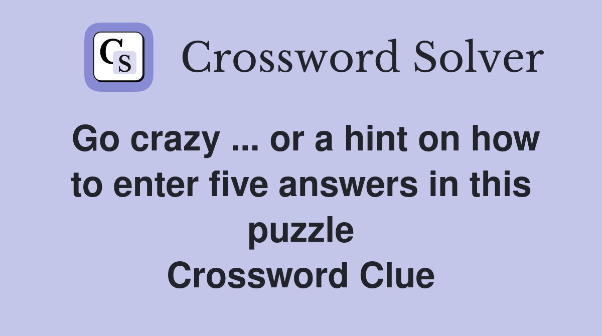 Go crazy ... or a hint on how to enter five answers in this puzzle Crossword Clue