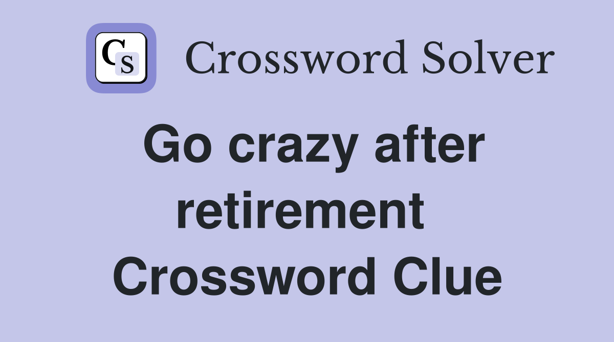 Go crazy after retirement  Crossword Clue