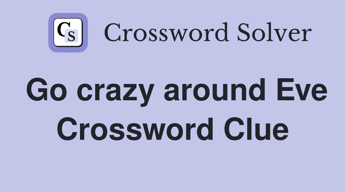 Go crazy around Eve Crossword Clue