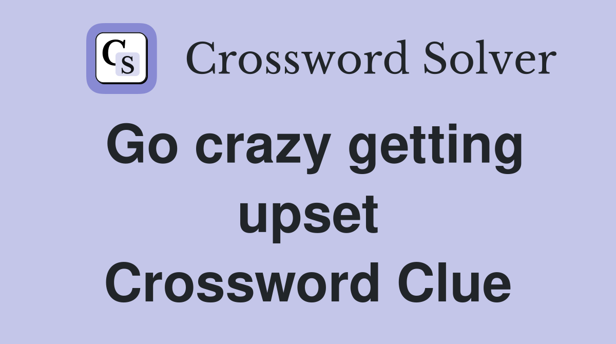 Go crazy getting upset Crossword Clue
