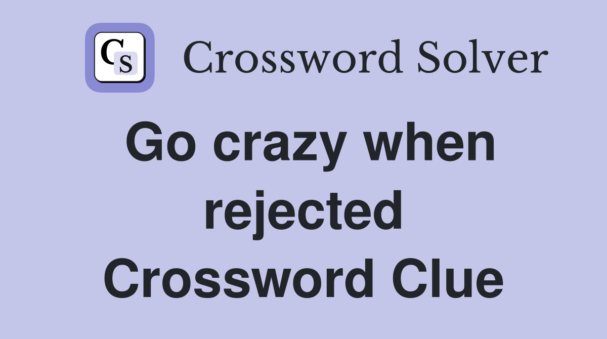 Go crazy when rejected Crossword Clue