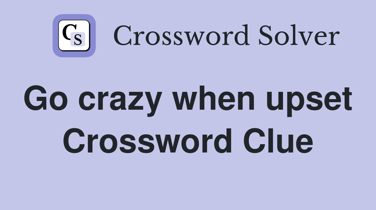 Go crazy when upset  Crossword Clue
