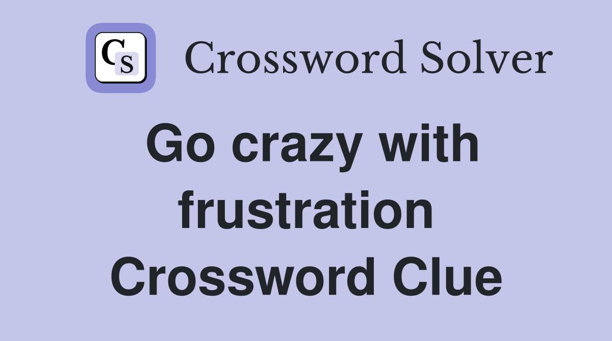 Go crazy with frustration Crossword Clue