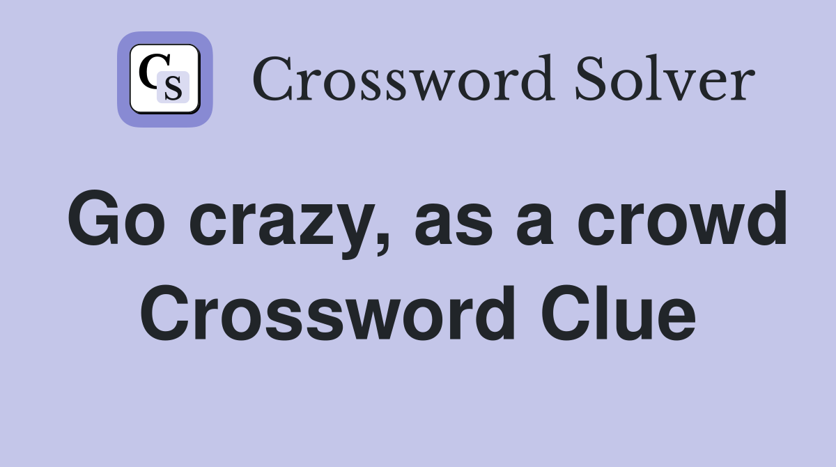 Go crazy, as a crowd Crossword Clue