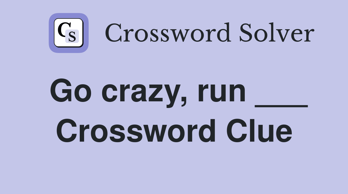 Go crazy, run ___ Crossword Clue