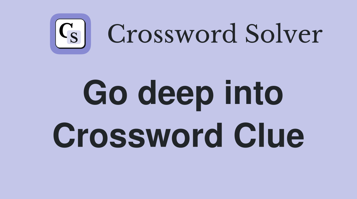Go deep into Crossword Clue