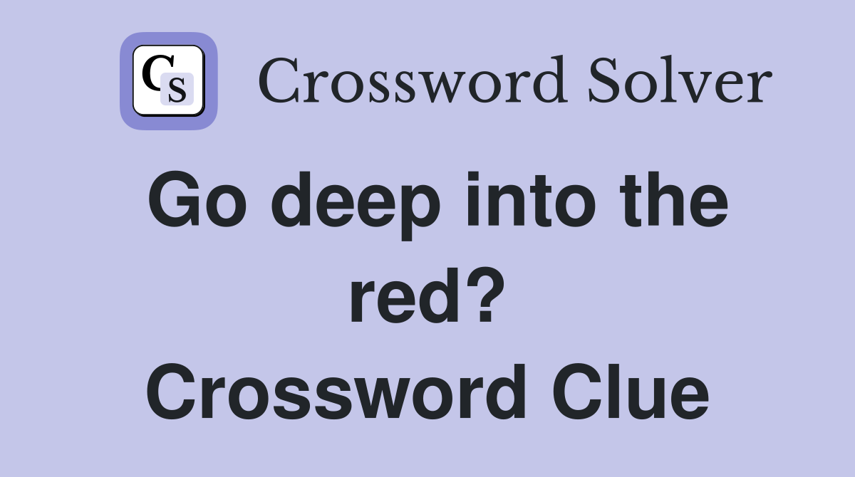 Go deep into the red? Crossword Clue