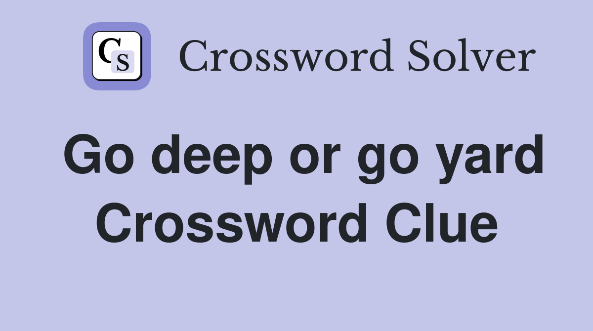 Go deep or go yard Crossword Clue