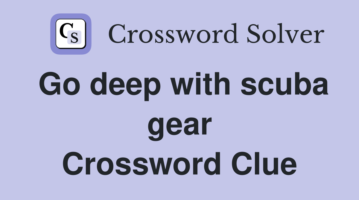 Go deep with scuba gear Crossword Clue
