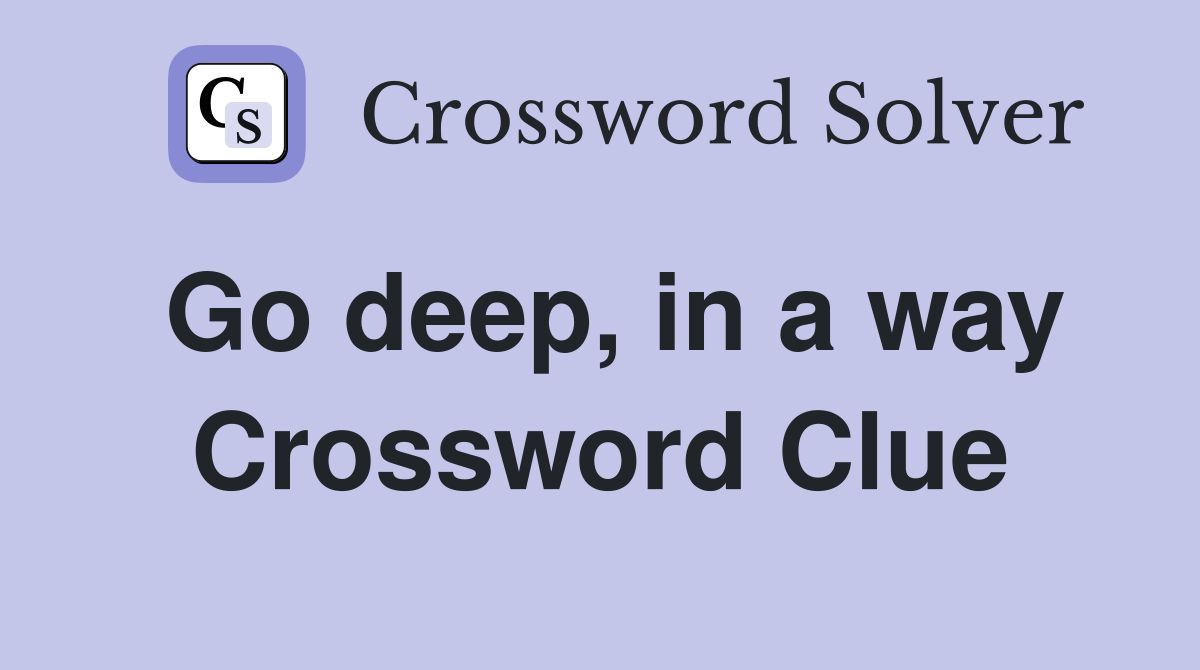 Go deep, in a way Crossword Clue