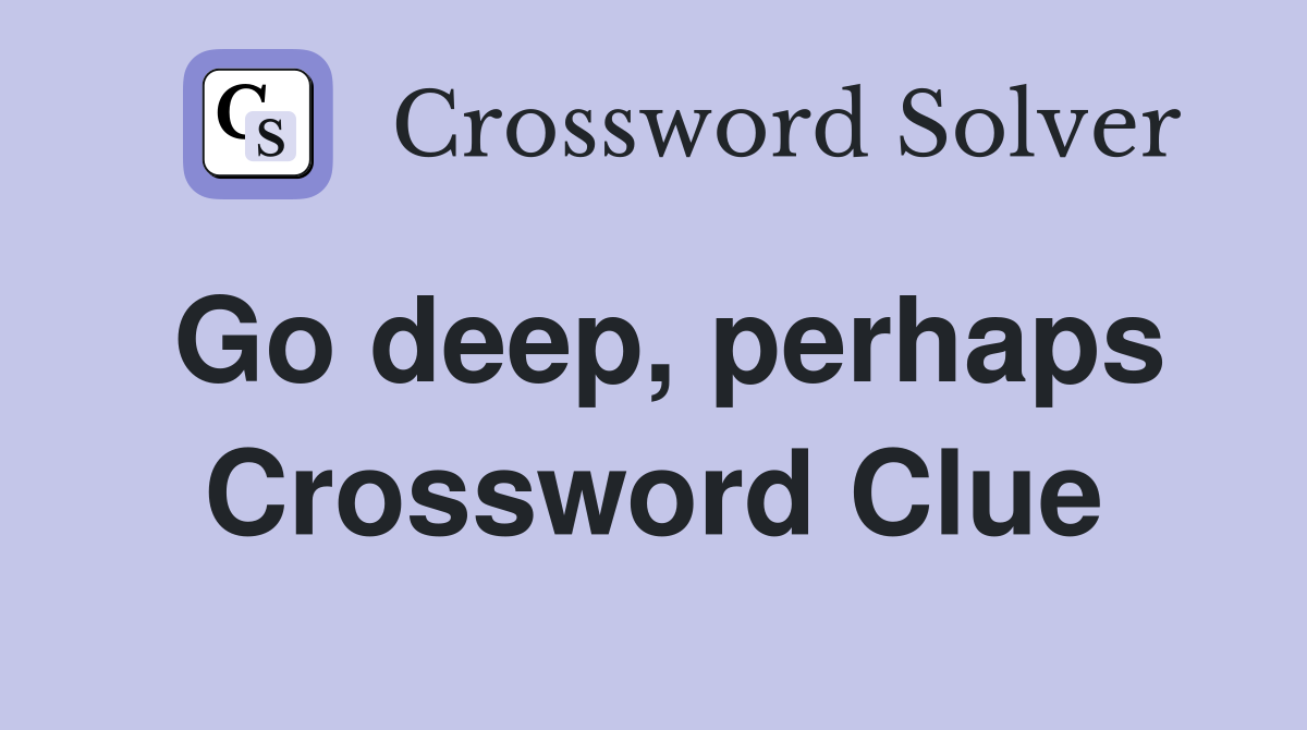 Go deep, perhaps Crossword Clue