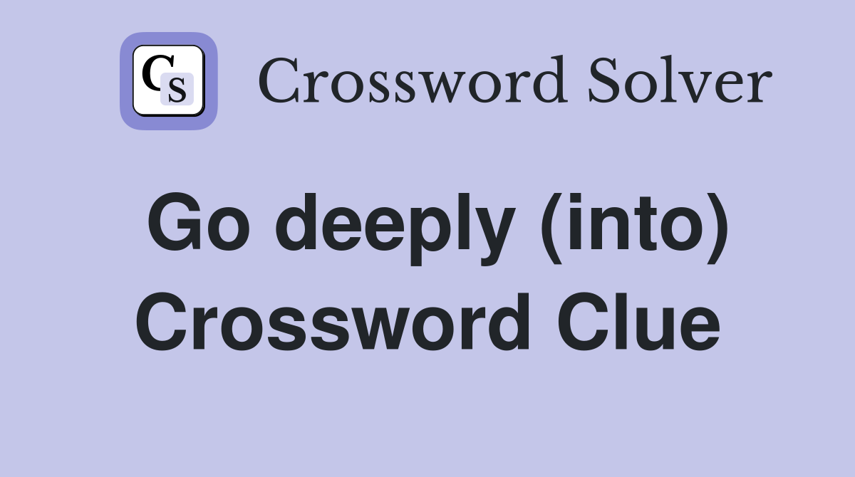 Go deeply (into) Crossword Clue