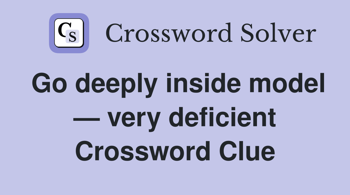 Go deeply inside model — very deficient Crossword Clue