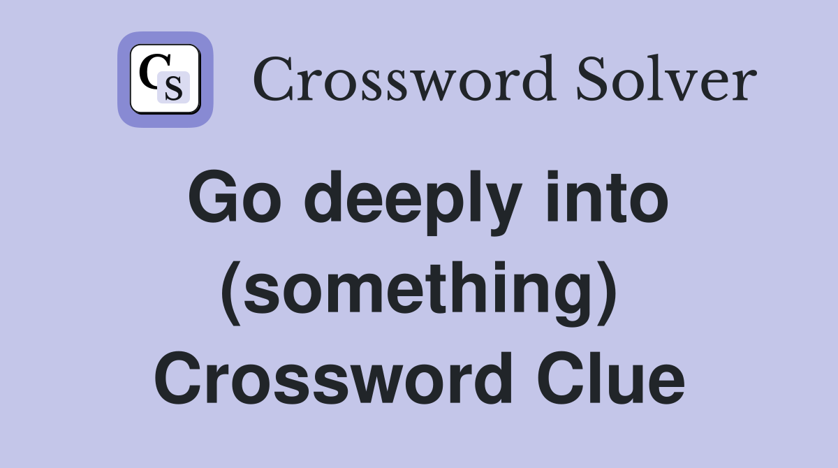 Go deeply into (something) Crossword Clue
