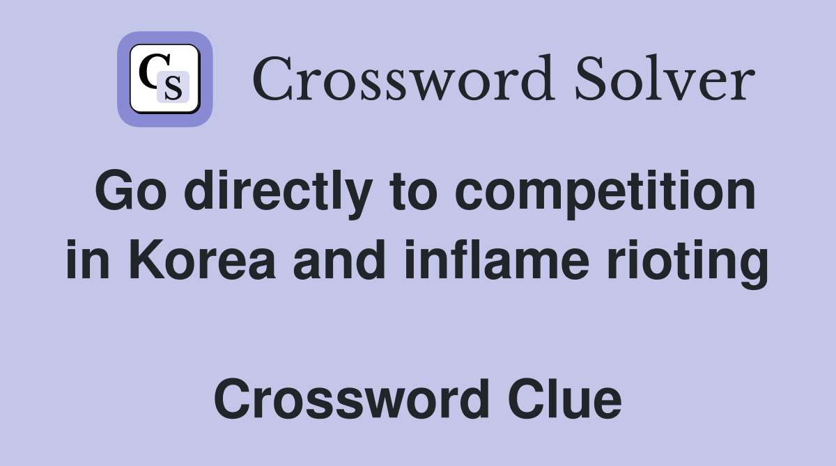 Go directly to competition in Korea and inflame rioting  Crossword Clue