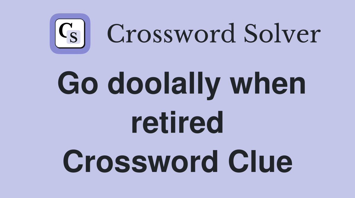 Go doolally when retired Crossword Clue