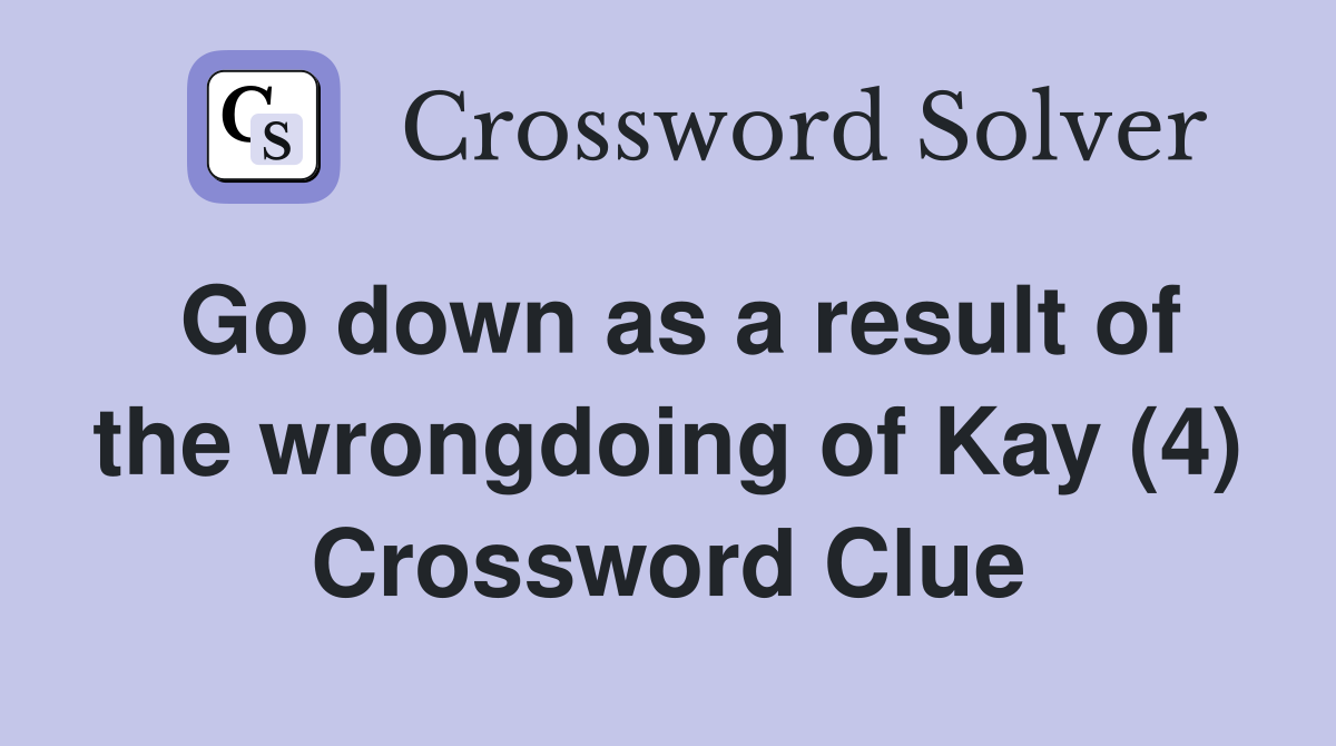 Go down as a result of the wrongdoing of Kay (4) Crossword Clue