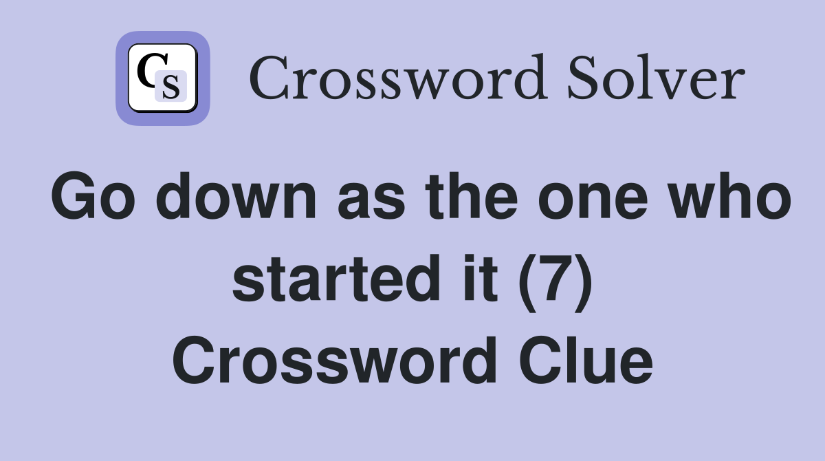 Go down as the one who started it (7) Crossword Clue